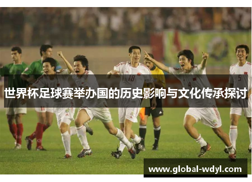 世界杯足球赛举办国的历史影响与文化传承探讨 世界杯足球赛举办国的历史影响与文化传承探讨