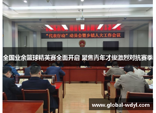 全国业余篮球精英赛全面开启 聚焦青年才俊激烈对抗赛季 全国业余篮球精英赛全面开启 聚焦青年才俊激烈对抗赛季