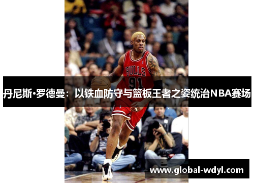 丹尼斯·罗德曼:以铁血防守与篮板王者之姿统治NBA赛场 丹尼斯·罗德曼:以铁血防守与篮板王者之姿统治NBA赛场