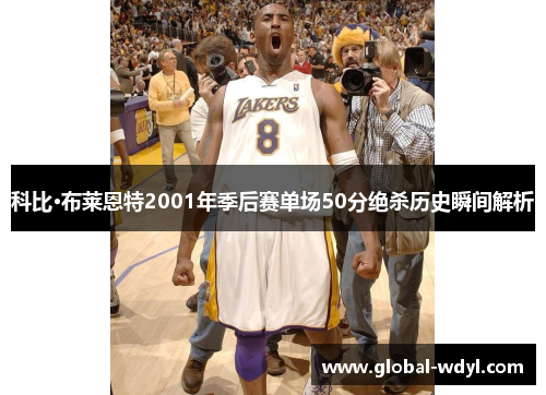 科比·布莱恩特2001年季后赛单场50分绝杀历史瞬间解析 科比·布莱恩特2001年季后赛单场50分绝杀历史瞬间解析
