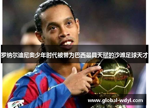 罗纳尔迪尼奥少年时代被誉为巴西最具天赋的沙滩足球天才 罗纳尔迪尼奥少年时代被誉为巴西最具天赋的沙滩足球天才