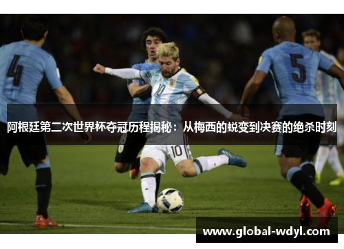 阿根廷第二次世界杯夺冠历程揭秘:从梅西的蜕变到决赛的绝杀时刻 阿根廷第二次世界杯夺冠历程揭秘:从梅西的蜕变到决赛的绝杀时刻