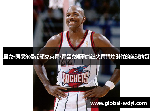里克·阿德尔曼带领克莱德·德雷克斯勒缔造火箭辉煌时代的篮球传奇 里克·阿德尔曼带领克莱德·德雷克斯勒缔造火箭辉煌时代的篮球传奇
