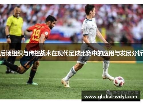 后场组织与传控战术在现代足球比赛中的应用与发展分析 后场组织与传控战术在现代足球比赛中的应用与发展分析