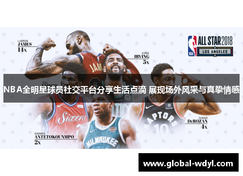NBA全明星球员社交平台分享生活点滴 展现场外风采与真挚情感 NBA全明星球员社交平台分享生活点滴 展现场外风采与真挚情感
