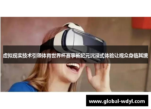 虚拟现实技术引领体育世界杯赛事新纪元沉浸式体验让观众身临其境 虚拟现实技术引领体育世界杯赛事新纪元沉浸式体验让观众身临其境