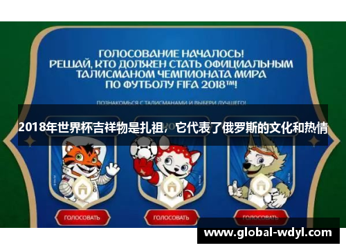 2018年世界杯吉祥物是扎祖,它代表了俄罗斯的文化和热情 2018年世界杯吉祥物是扎祖,它代表了俄罗斯的文化和热情