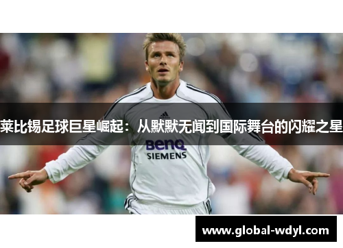 莱比锡足球巨星崛起:从默默无闻到国际舞台的闪耀之星 莱比锡足球巨星崛起:从默默无闻到国际舞台的闪耀之星