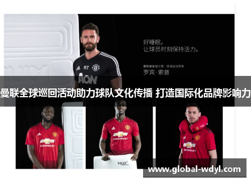 曼联全球巡回活动助力球队文化传播 打造国际化品牌影响力 曼联全球巡回活动助力球队文化传播 打造国际化品牌影响力
