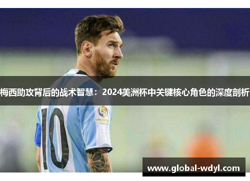梅西助攻背后的战术智慧：2024美洲杯中关键核心角色的深度剖析