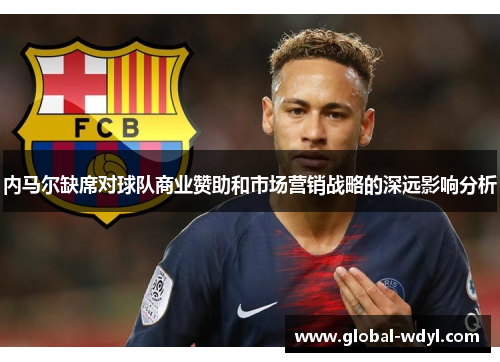 内马尔缺席对球队商业赞助和市场营销战略的深远影响分析