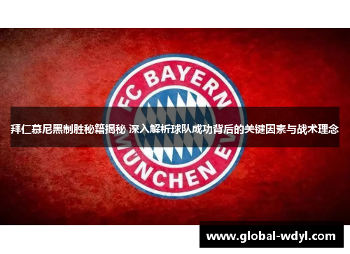 拜仁慕尼黑制胜秘籍揭秘 深入解析球队成功背后的关键因素与战术理念