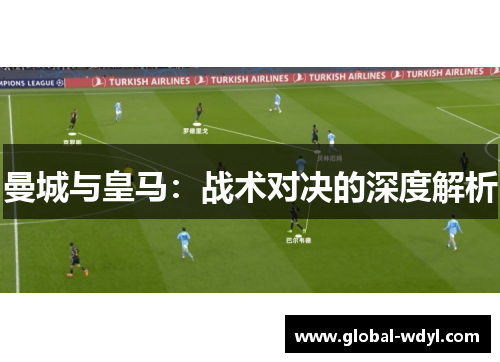 曼城与皇马:战术对决的深度解析 曼城与皇马:战术对决的深度解析
