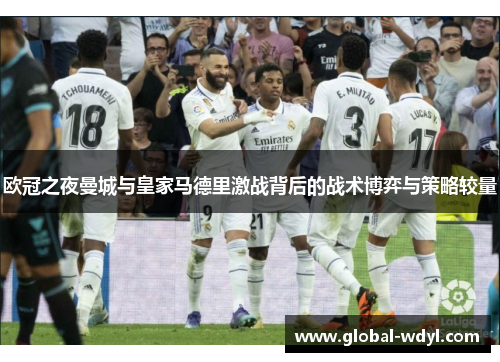 欧冠之夜曼城与皇家马德里激战背后的战术博弈与策略较量 欧冠之夜曼城与皇家马德里激战背后的战术博弈与策略较量