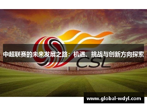 中超联赛的未来发展之路:机遇、挑战与创新方向探索 中超联赛的未来发展之路:机遇、挑战与创新方向探索