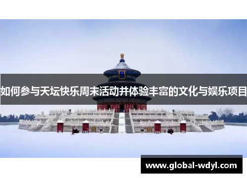 如何参与天坛快乐周末活动并体验丰富的文化与娱乐项目 如何参与天坛快乐周末活动并体验丰富的文化与娱乐项目