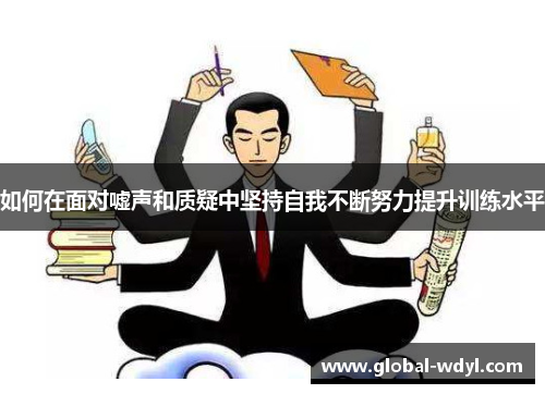 如何在面对嘘声和质疑中坚持自我不断努力提升训练水平 如何在面对嘘声和质疑中坚持自我不断努力提升训练水平