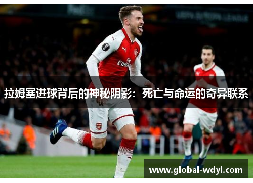 拉姆塞进球背后的神秘阴影:死亡与命运的奇异联系 拉姆塞进球背后的神秘阴影:死亡与命运的奇异联系
