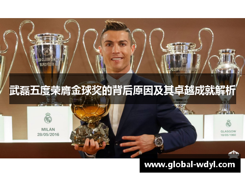 武磊五度荣膺金球奖的背后原因及其卓越成就解析 武磊五度荣膺金球奖的背后原因及其卓越成就解析