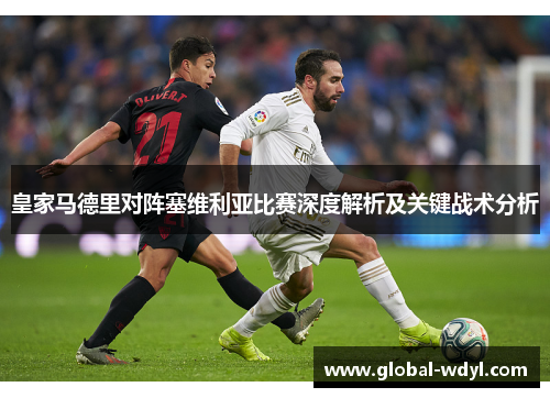 皇家马德里对阵塞维利亚比赛深度解析及关键战术分析 皇家马德里对阵塞维利亚比赛深度解析及关键战术分析