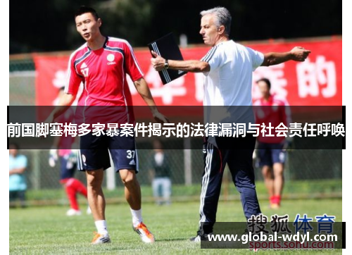 前国脚塞梅多家暴案件揭示的法律漏洞与社会责任呼唤