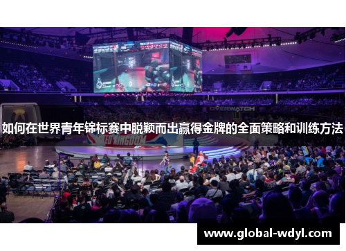 如何在世界青年锦标赛中脱颖而出赢得金牌的全面策略和训练方法 如何在世界青年锦标赛中脱颖而出赢得金牌的全面策略和训练方法