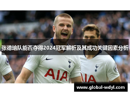 张德培队能否夺得2024冠军解析及其成功关键因素分析 张德培队能否夺得2024冠军解析及其成功关键因素分析