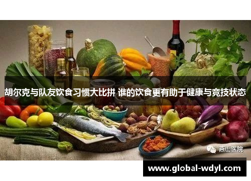 胡尔克与队友饮食习惯大比拼 谁的饮食更有助于健康与竞技状态 胡尔克与队友饮食习惯大比拼 谁的饮食更有助于健康与竞技状态
