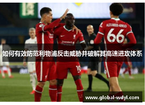 如何有效防范利物浦反击威胁并破解其高速进攻体系