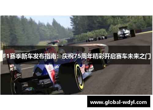 F1赛季新车发布指南:庆祝75周年精彩开启赛车未来之门 F1赛季新车发布指南:庆祝75周年精彩开启赛车未来之门