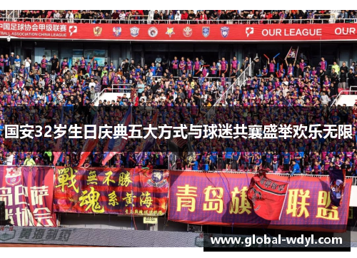 国安32岁生日庆典五大方式与球迷共襄盛举欢乐无限 国安32岁生日庆典五大方式与球迷共襄盛举欢乐无限