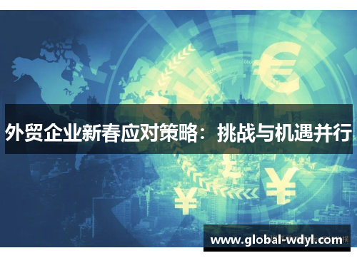 外贸企业新春应对策略:挑战与机遇并行 外贸企业新春应对策略:挑战与机遇并行