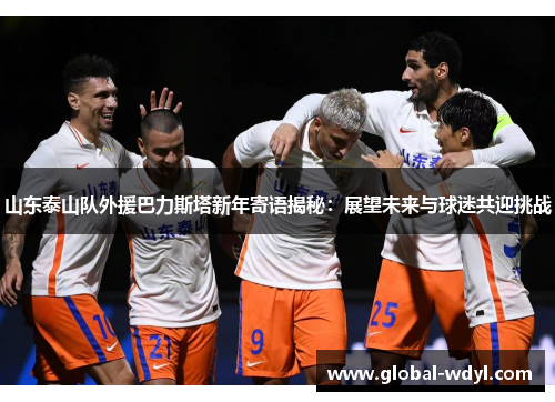 山东泰山队外援巴力斯塔新年寄语揭秘：展望未来与球迷共迎挑战