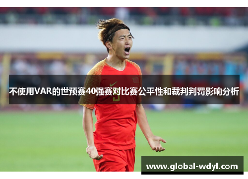 不使用VAR的世预赛40强赛对比赛公平性和裁判判罚影响分析 不使用VAR的世预赛40强赛对比赛公平性和裁判判罚影响分析
