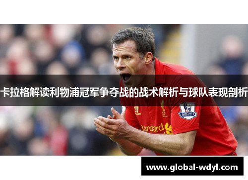 卡拉格解读利物浦冠军争夺战的战术解析与球队表现剖析