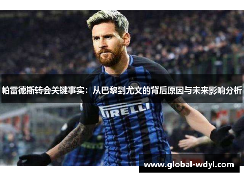 帕雷德斯转会关键事实:从巴黎到尤文的背后原因与未来影响分析 帕雷德斯转会关键事实:从巴黎到尤文的背后原因与未来影响分析