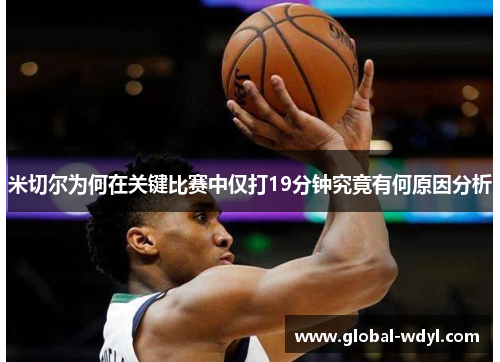 米切尔为何在关键比赛中仅打19分钟究竟有何原因分析 米切尔为何在关键比赛中仅打19分钟究竟有何原因分析