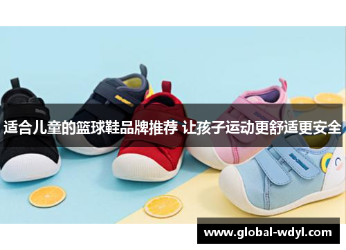 适合儿童的篮球鞋品牌推荐 让孩子运动更舒适更安全 适合儿童的篮球鞋品牌推荐 让孩子运动更舒适更安全