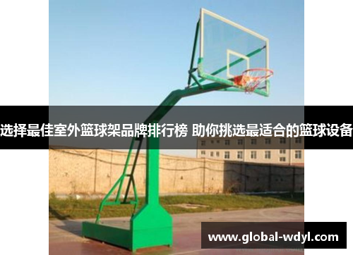 选择最佳室外篮球架品牌排行榜 助你挑选最适合的篮球设备 选择最佳室外篮球架品牌排行榜 助你挑选最适合的篮球设备