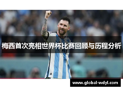 梅西首次亮相世界杯比赛回顾与历程分析