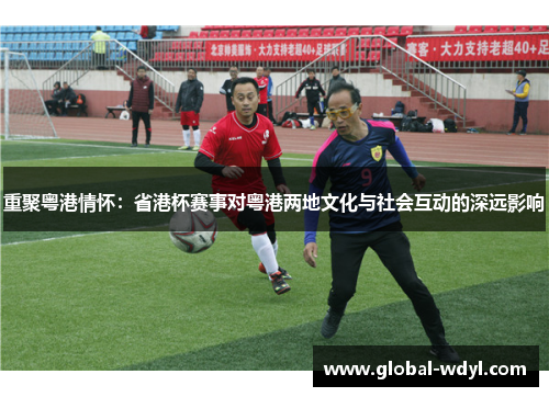 重聚粤港情怀:省港杯赛事对粤港两地文化与社会互动的深远影响 重聚粤港情怀:省港杯赛事对粤港两地文化与社会互动的深远影响