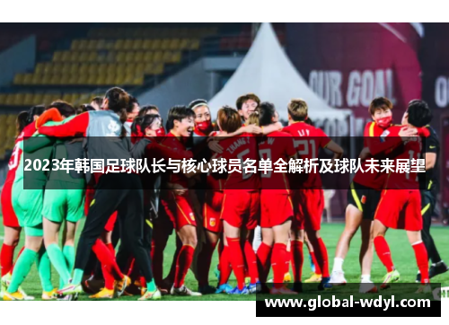2023年韩国足球队长与核心球员名单全解析及球队未来展望