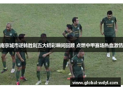 南京城市逆转胜利五大精彩瞬间回顾 点燃中甲赛场热血激情