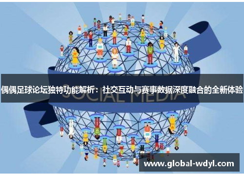 偶偶足球论坛独特功能解析：社交互动与赛事数据深度融合的全新体验