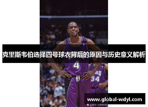 克里斯韦伯选择四号球衣背后的原因与历史意义解析 克里斯韦伯选择四号球衣背后的原因与历史意义解析