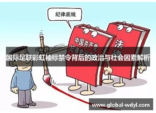 国际足联彩虹袖标禁令背后的政治与社会因素解析 国际足联彩虹袖标禁令背后的政治与社会因素解析