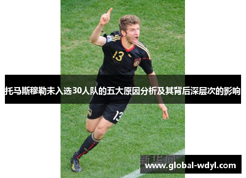 托马斯穆勒未入选30人队的五大原因分析及其背后深层次的影响 托马斯穆勒未入选30人队的五大原因分析及其背后深层次的影响