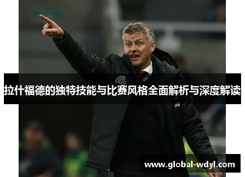 拉什福德的独特技能与比赛风格全面解析与深度解读