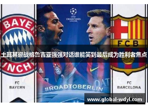 土耳其迎战格鲁吉亚强强对话谁能笑到最后成为胜利者焦点 土耳其迎战格鲁吉亚强强对话谁能笑到最后成为胜利者焦点
