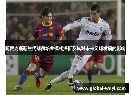 阿贾克斯新生代球员培养模式探析及其对未来足球发展的影响 阿贾克斯新生代球员培养模式探析及其对未来足球发展的影响